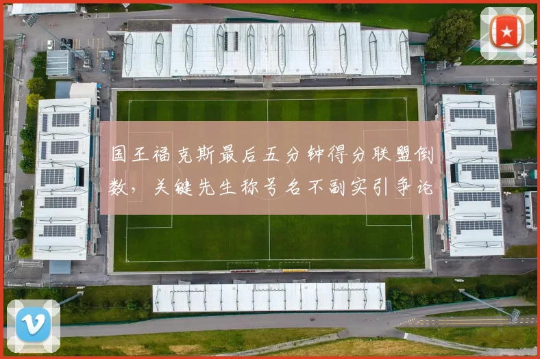 国王福克斯最后五分钟得分联盟倒数,关键先生称号名不副实引争论