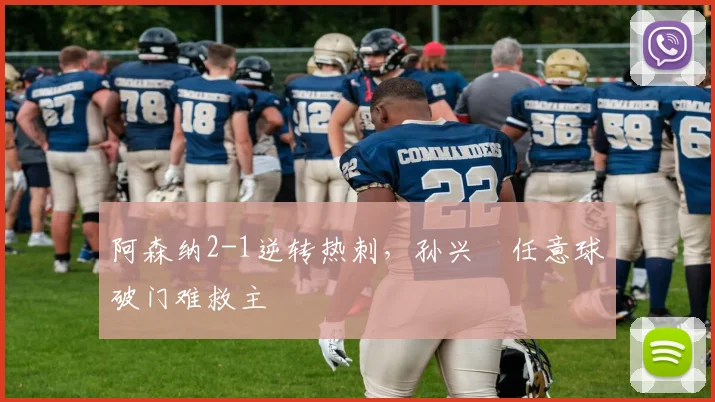 阿森纳2-1逆转热刺，孙兴慜任意球破门难救主