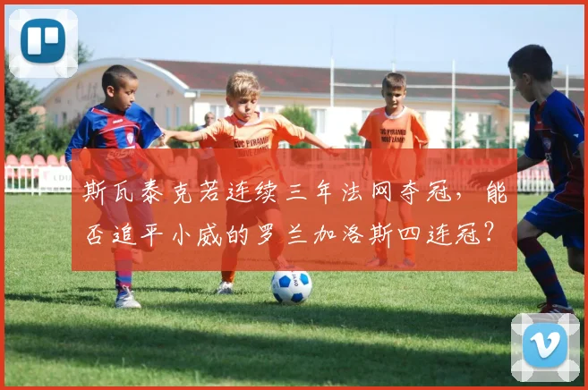 斯瓦泰克若连续三年法网夺冠，能否追平小威的罗兰加洛斯四连冠？